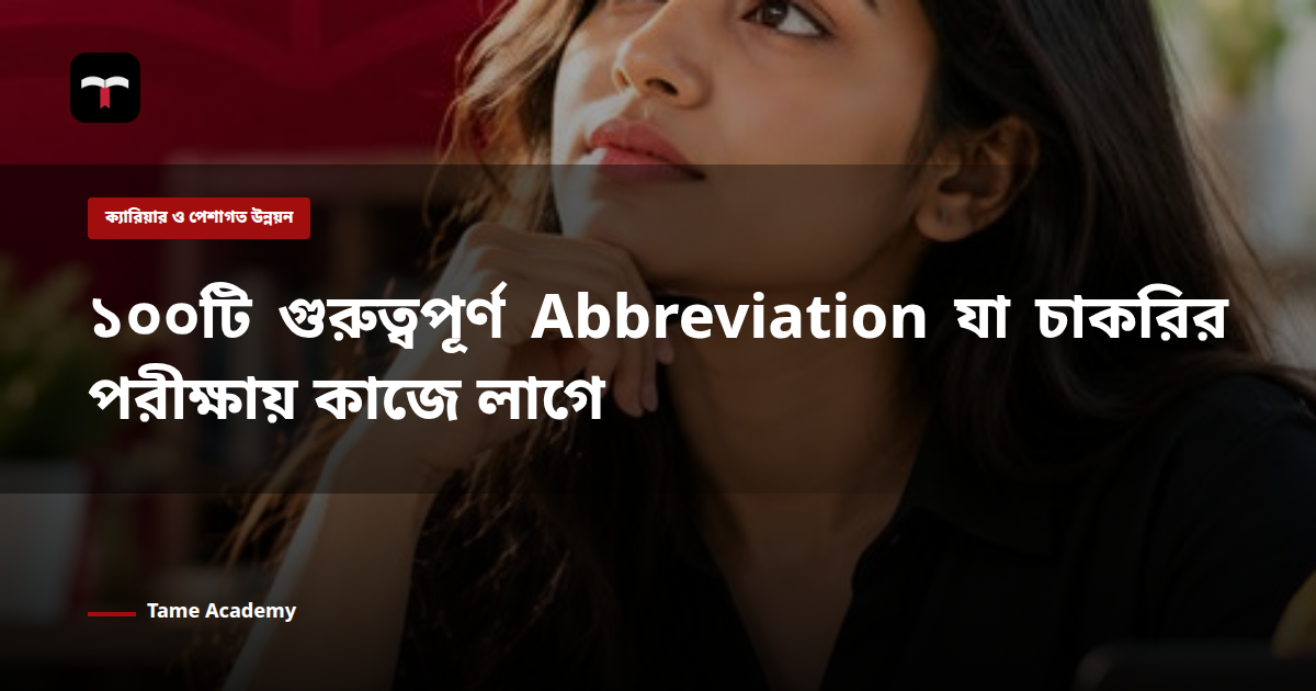 ১০০টি গুরুত্বপূর্ণ Abbreviation যা চাকরির পরীক্ষায় কাজে লাগে