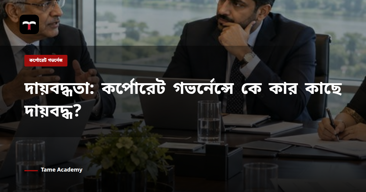 দায়বদ্ধতা: কর্পোরেট গভর্নেন্সে কে কার কাছে দায়বদ্ধ?