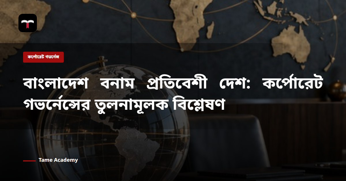 বাংলাদেশ বনাম প্রতিবেশী দেশ: কর্পোরেট গভর্নেন্সের তুলনামূলক বিশ্লেষণ