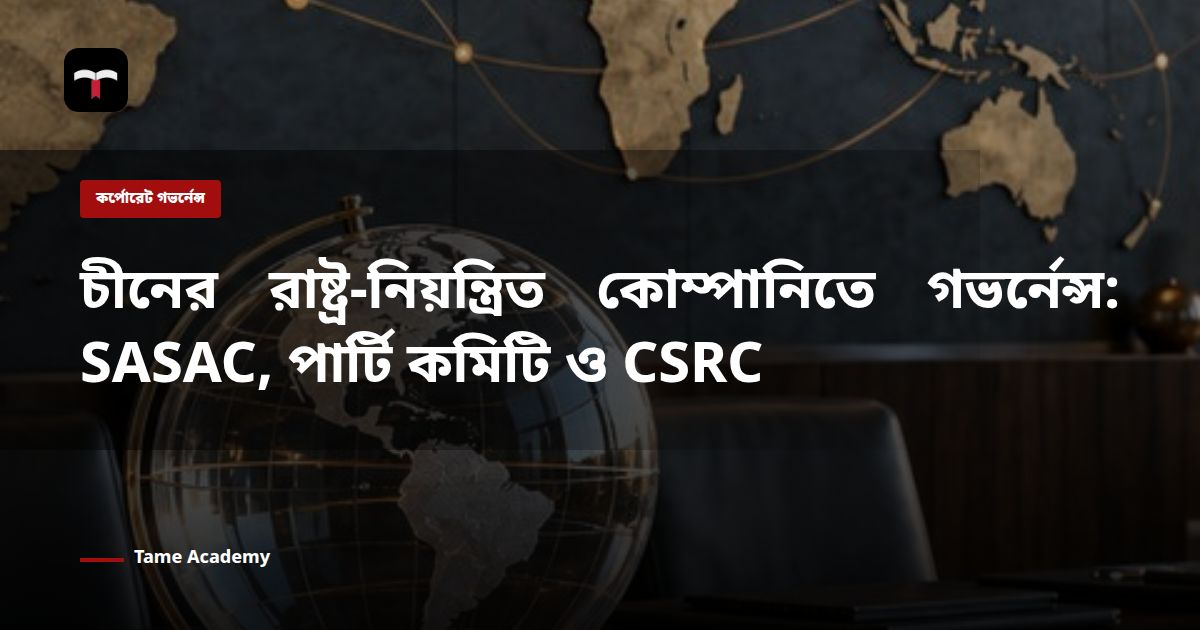 চীনের রাষ্ট্র-নিয়ন্ত্রিত কোম্পানিতে গভর্নেন্স: SASAC, পার্টি কমিটি ও CSRC