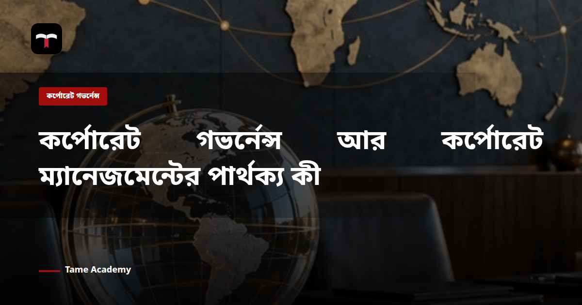 কর্পোরেট গভর্নেন্স আর কর্পোরেট ম্যানেজমেন্টের পার্থক্য কী