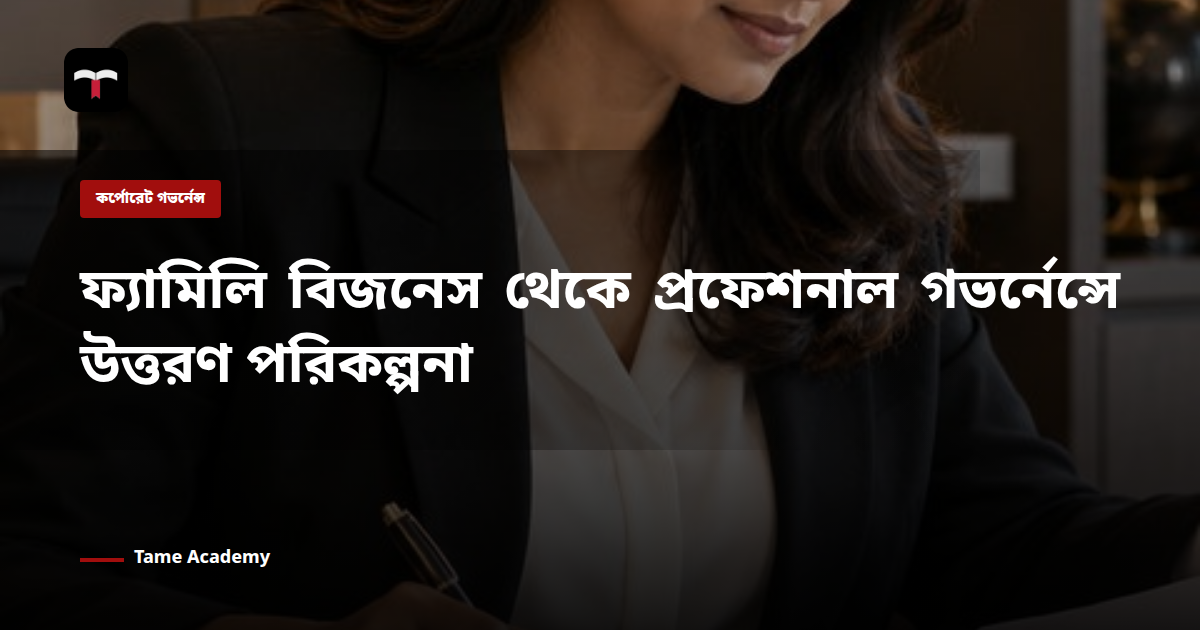 ফ্যামিলি বিজনেস থেকে প্রফেশনাল গভর্নেন্সে উত্তরণ পরিকল্পনা