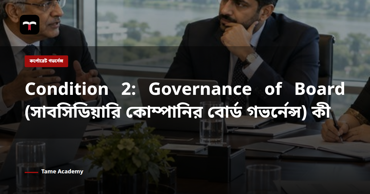 Condition 2: Governance of Board (সাবসিডিয়ারি কোম্পানির বোর্ড গভর্নেন্স) কী