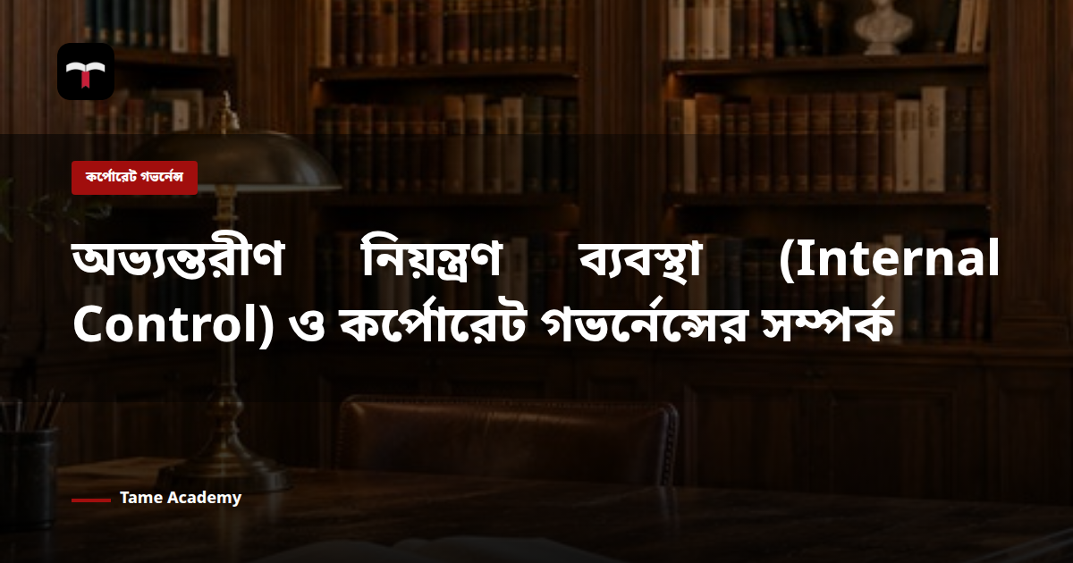 অভ্যন্তরীণ নিয়ন্ত্রণ ব্যবস্থা (Internal Control) ও কর্পোরেট গভর্নেন্সের সম্পর্ক