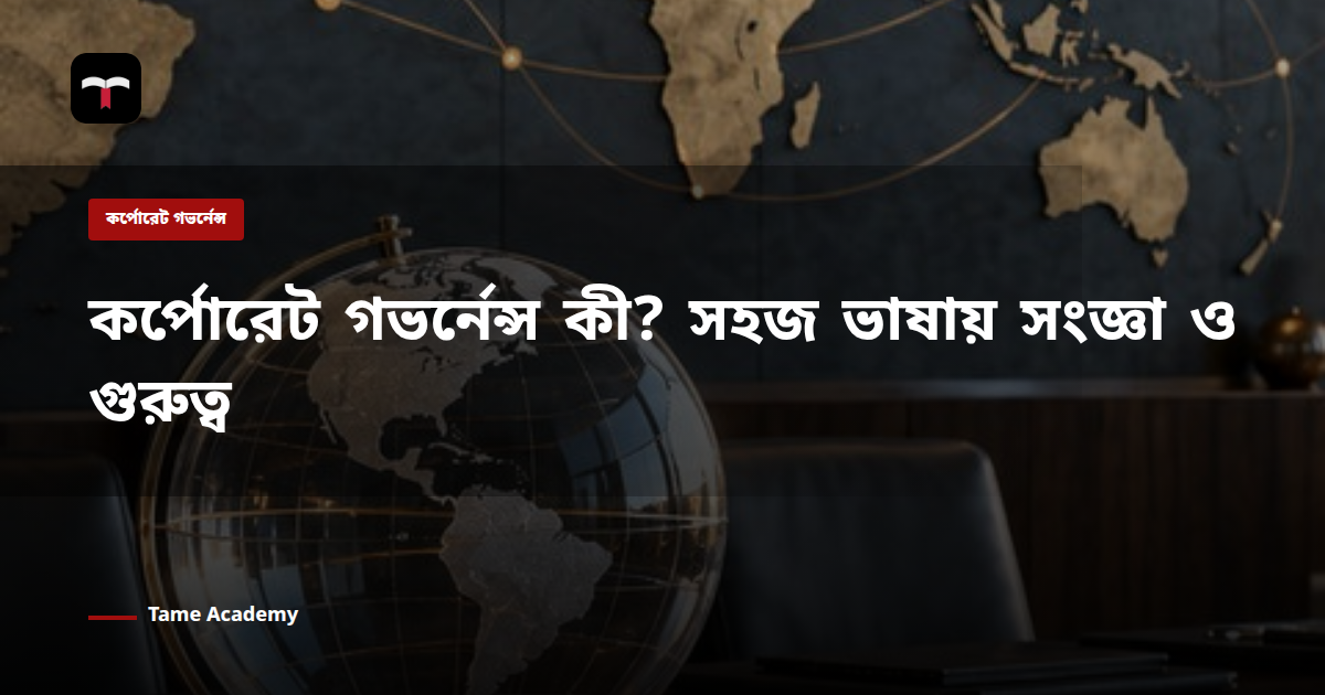 কর্পোরেট গভর্নেন্স কী? সহজ ভাষায় সংজ্ঞা ও গুরুত্ব
