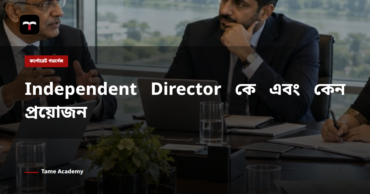 Independent Director কে এবং কেন প্রয়োজন